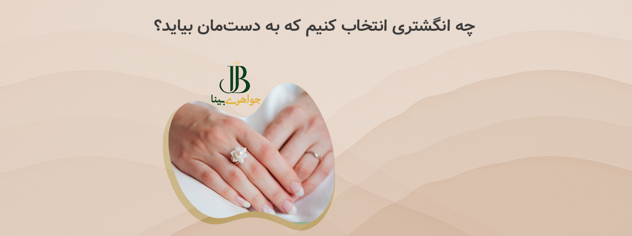 چه انگشتری انتخاب کنیم که به دست‌مان بیاید؟